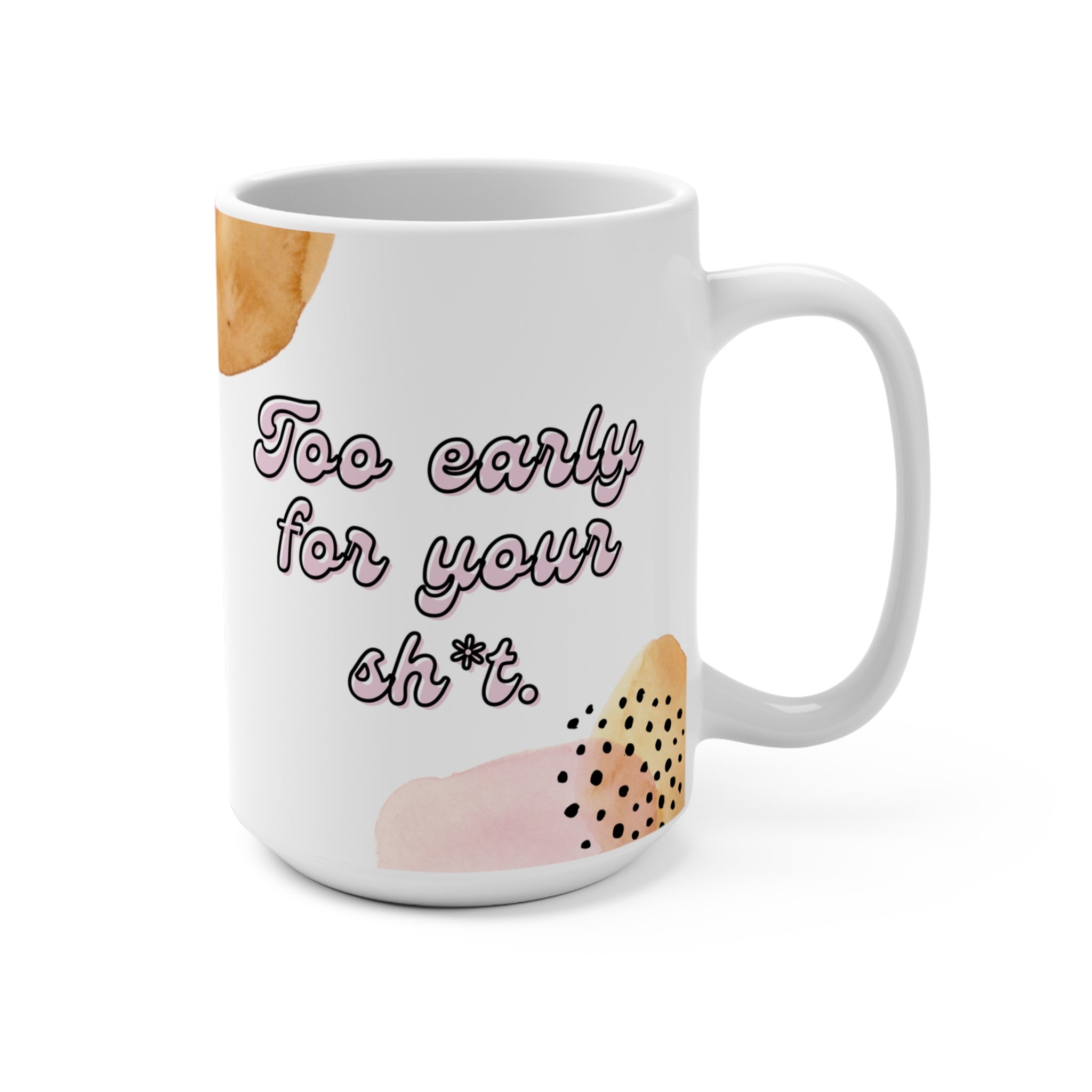 Too Early For Your Sh*t Mug 15oz