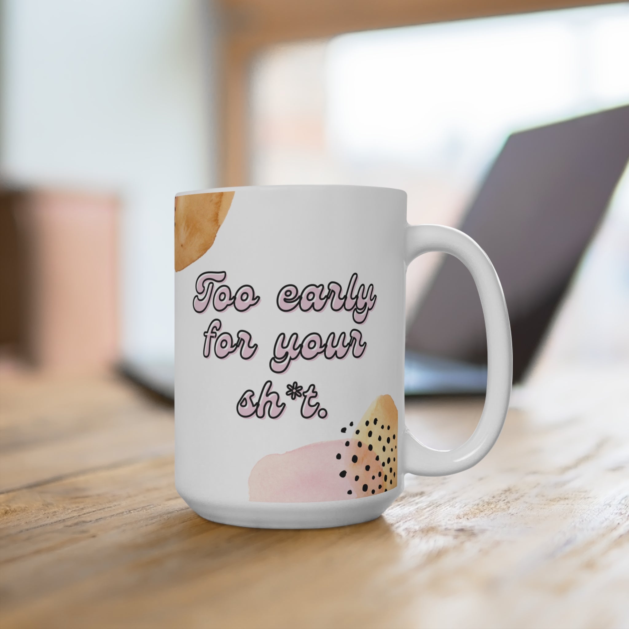 Too Early For Your Sh*t Mug 15oz