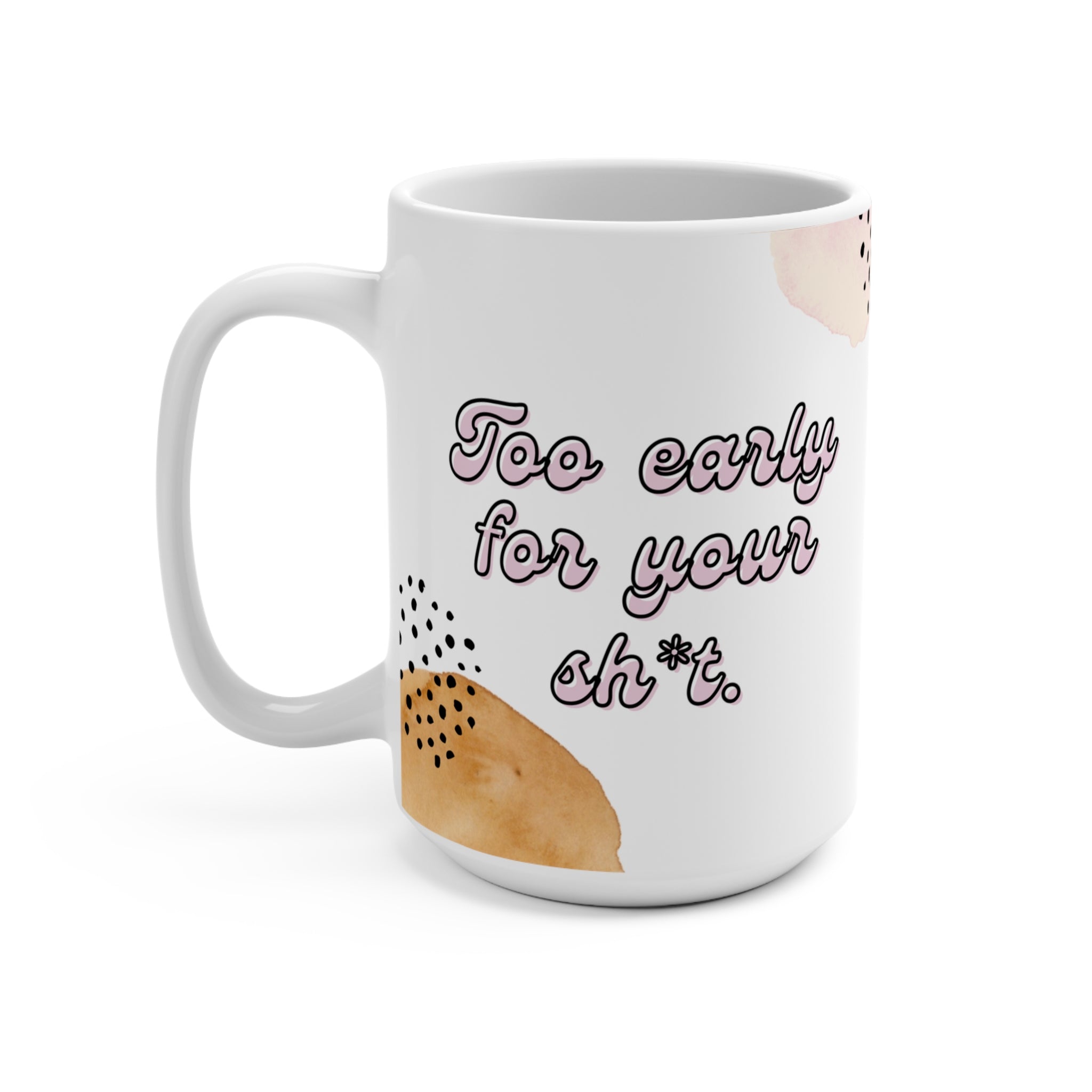 Too Early For Your Sh*t Mug 15oz